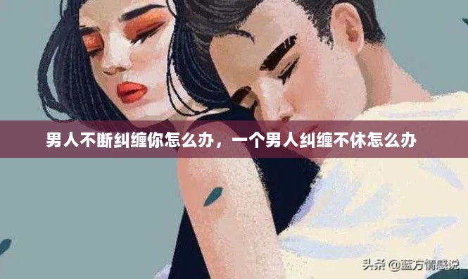 男人不断纠缠你怎么办，一个男人纠缠不休怎么办 