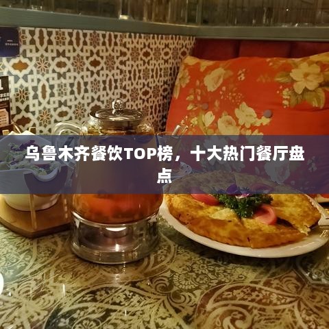 乌鲁木齐餐饮TOP榜，十大热门餐厅盘点