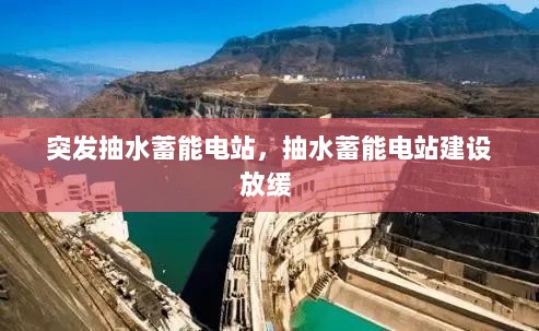 突发抽水蓄能电站，抽水蓄能电站建设放缓 