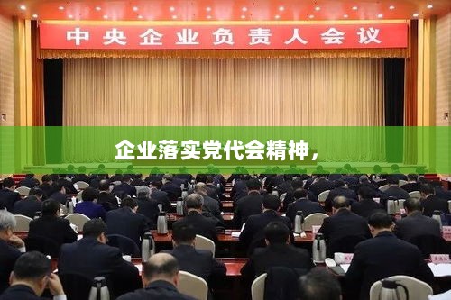 企业落实党代会精神， 