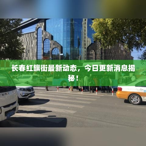 长春红旗街最新动态，今日更新消息揭秘！