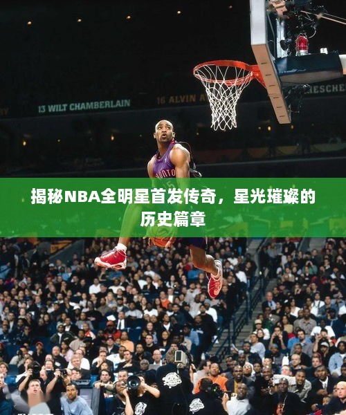 揭秘NBA全明星首发传奇，星光璀璨的历史篇章