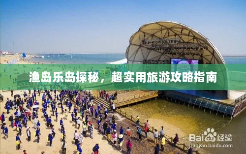 渔岛乐岛探秘，超实用旅游攻略指南