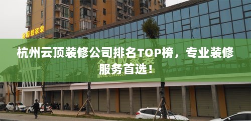 杭州云顶装修公司排名TOP榜，专业装修服务首选！