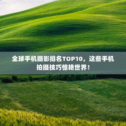 全球手机摄影排名TOP10，这些手机拍摄技巧惊艳世界！