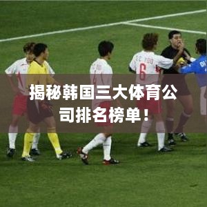 揭秘韩国三大体育公司排名榜单！