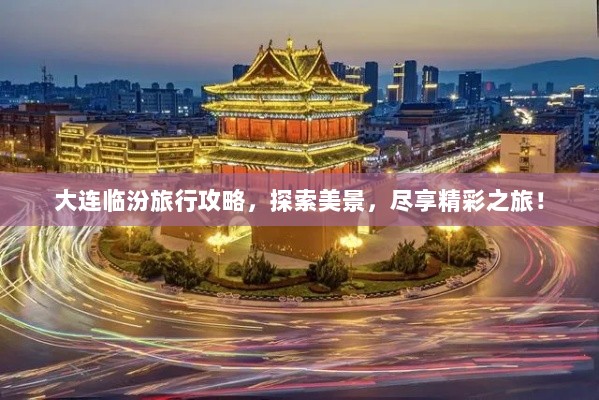 大连临汾旅行攻略，探索美景，尽享精彩之旅！