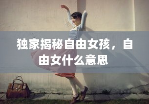 独家揭秘自由女孩，自由女什么意思 