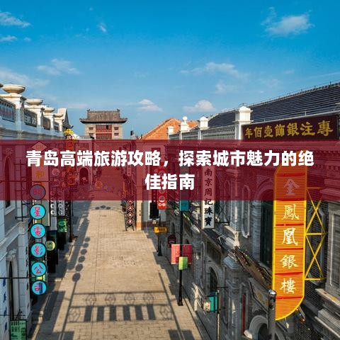 青岛高端旅游攻略，探索城市魅力的绝佳指南