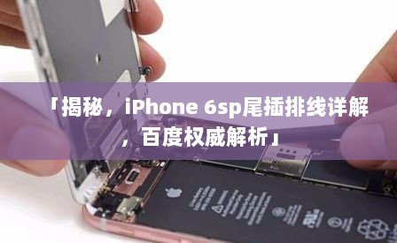 「揭秘，iPhone 6sp尾插排线详解，百度权威解析」