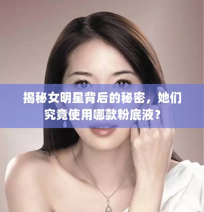 揭秘女明星背后的秘密，她们究竟使用哪款粉底液？