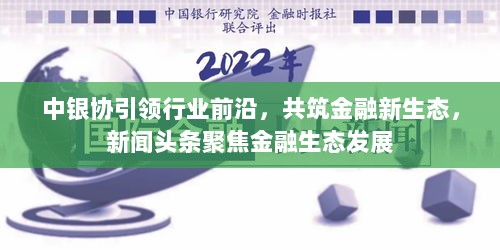 中银协引领行业前沿，共筑金融新生态，新闻头条聚焦金融生态发展