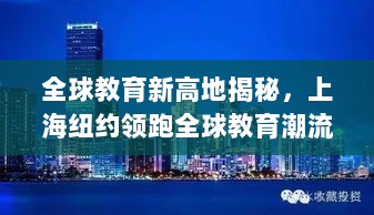 全球教育新高地揭秘，上海纽约领跑全球教育潮流——深度解读世界排名