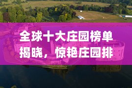 全球十大庄园榜单揭晓，惊艳庄园排名前十！