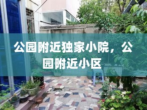 公园附近独家小院，公园附近小区 