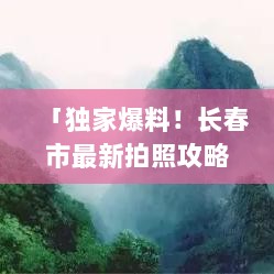 「独家爆料！长春市最新拍照攻略，美景尽收眼底！」