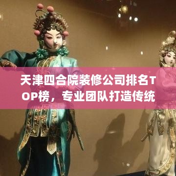 天津四合院装修公司排名TOP榜，专业团队打造传统韵味居所