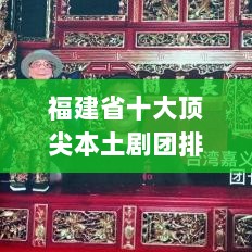 福建省十大顶尖本土剧团排名榜单揭晓！