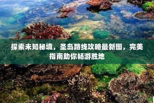 探索未知秘境，圣岛路线攻略最新图，完美指南助你畅游胜地