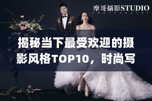 揭秘当下最受欢迎的摄影风格TOP10，时尚写真排行榜抢先看！