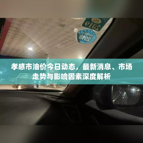 孝感市油价今日动态，最新消息、市场走势与影响因素深度解析