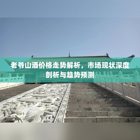 老爷山酒价格走势解析，市场现状深度剖析与趋势预测