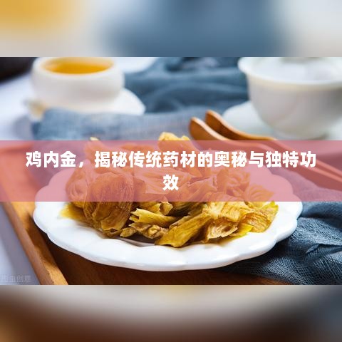 鸡内金，揭秘传统药材的奥秘与独特功效