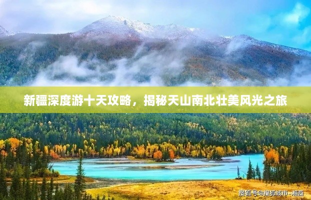 新疆深度游十天攻略，揭秘天山南北壮美风光之旅