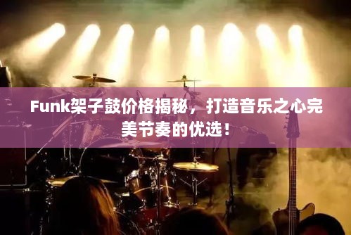 Funk架子鼓价格揭秘，打造音乐之心完美节奏的优选！