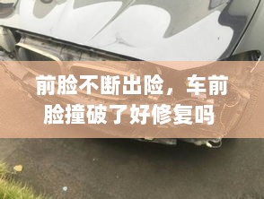 前脸不断出险，车前脸撞破了好修复吗 