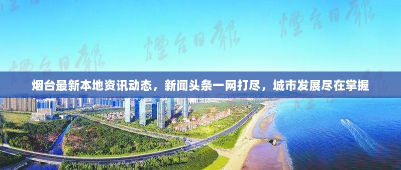 烟台最新本地资讯动态，新闻头条一网打尽，城市发展尽在掌握