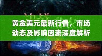 黄金美元最新行情，市场动态及影响因素深度解析