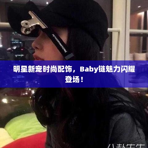 明星新宠时尚配饰，Baby链魅力闪耀登场！