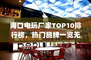 海口电玩厂家TOP10排行榜，热门品牌一览无余！