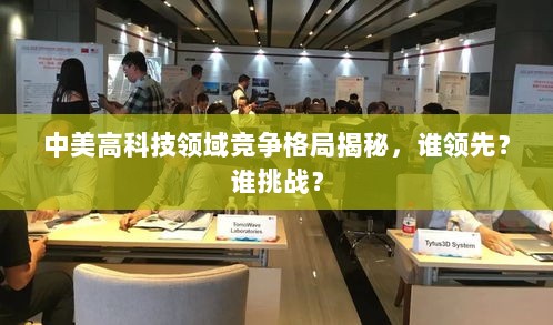 中美高科技领域竞争格局揭秘，谁领先？谁挑战？