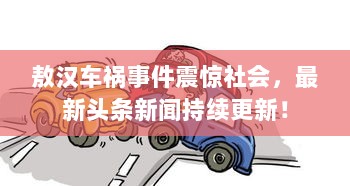 敖汉车祸事件震惊社会，最新头条新闻持续更新！