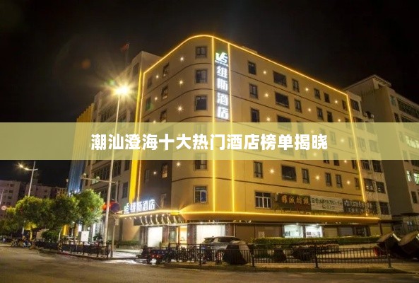 潮汕澄海十大热门酒店榜单揭晓