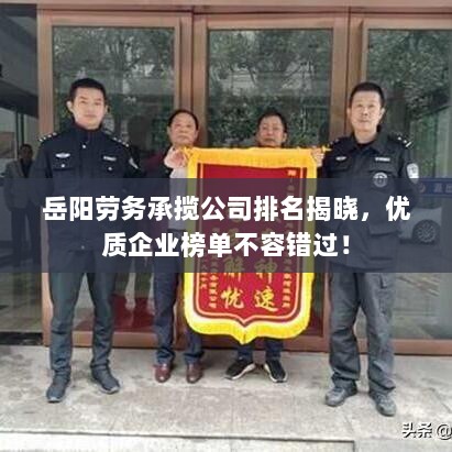 岳阳劳务承揽公司排名揭晓，优质企业榜单不容错过！