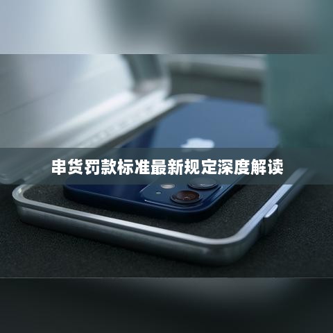 串货罚款标准最新规定深度解读