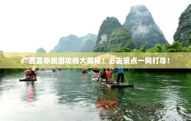 广西夏季旅游攻略大揭秘！必去景点一网打尽！