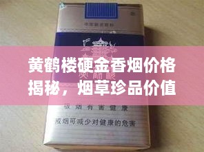 黄鹤楼硬金香烟价格揭秘，烟草珍品价值探寻