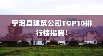 宁洱县建筑公司TOP10排行榜揭晓！