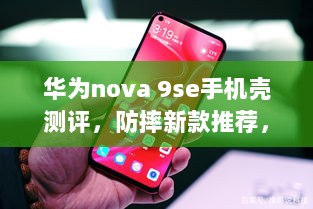 华为nova 9se手机壳测评，防摔新款推荐，保护你的爱机！