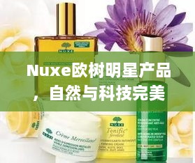 Nuxe欧树明星产品，自然与科技完美融合，引领护肤新风尚