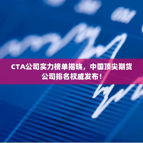 CTA公司实力榜单揭晓，中国顶尖期货公司排名权威发布！