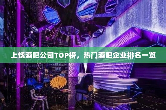 上饶酒吧公司TOP榜，热门酒吧企业排名一览