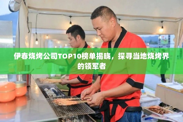 伊春烧烤公司TOP10榜单揭晓，探寻当地烧烤界的领军者