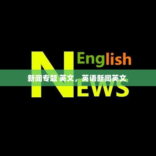 新闻专题 英文，英语新闻英文 