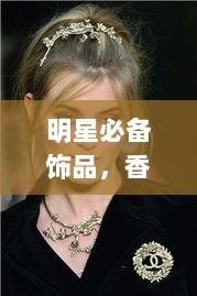 明星必备饰品，香奈儿闪耀时尚潮流之巅