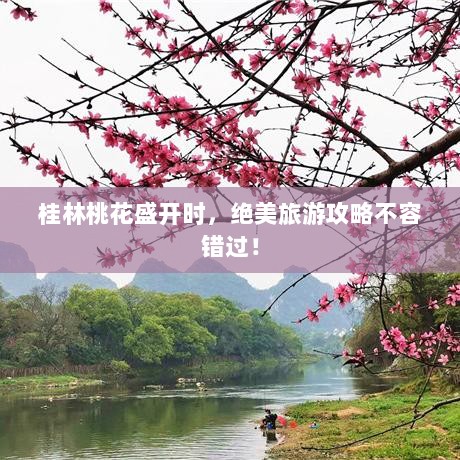 桂林桃花盛开时，绝美旅游攻略不容错过！